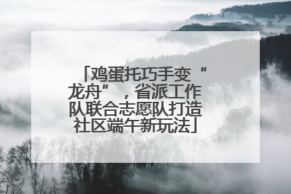 鸡蛋托巧手变“龙舟”，省派工作队联合志愿队打造社区端午新玩法
