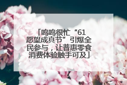 鸣鸣很忙“61 愿望成真节”引爆全民参与，让普惠零食消费体验触手可及