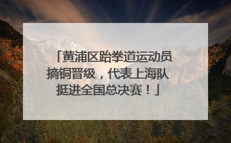 黄浦区跆拳道运动员摘铜晋级，代表上海队挺进全国总决赛！