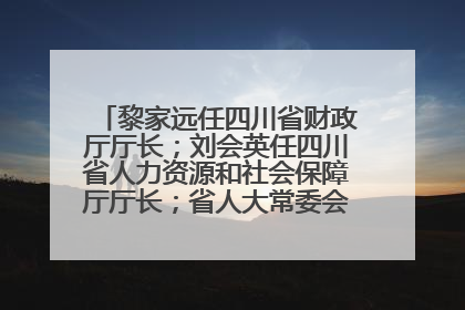黎家远任四川省财政厅厅长；刘会英任四川省人力资源和社会保障厅厅长；省人大常委会任免一批干部