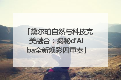 黛尔珀自然与科技完美融合：揭秘d'Alba全新焕彩四重奏