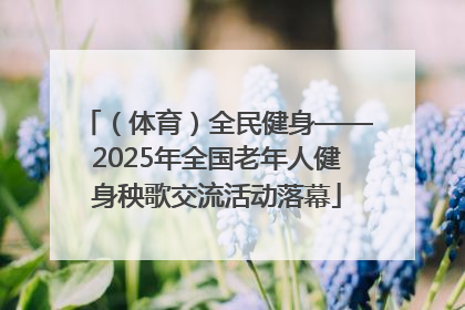 （体育）全民健身——2025年全国老年人健身秧歌交流活动落幕