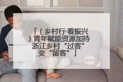 （乡村行·看振兴）青年赋能资源加持 浙江乡村“过客”变“留客”