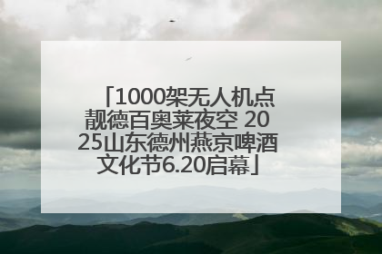 1000架无人机点靓德百奥莱夜空 2025山东德州燕京啤酒文化节6.20启幕