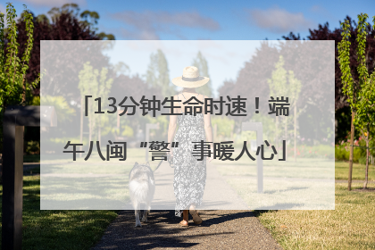 13分钟生命时速！端午八闽“警”事暖人心