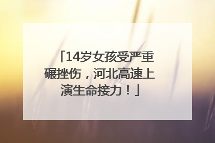 14岁女孩受严重碾挫伤，河北高速上演生命接力！
