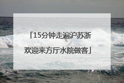 15分钟走遍沪苏浙 欢迎来方厅水院做客