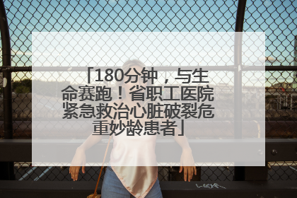 180分钟，与生命赛跑！省职工医院紧急救治心脏破裂危重妙龄患者