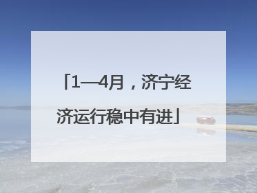 1—4月，济宁经济运行稳中有进