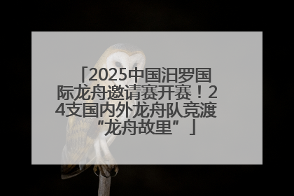 2025中国汨罗国际龙舟邀请赛开赛！24支国内外龙舟队竞渡“龙舟故里”
