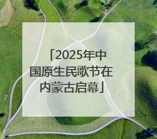 2025年中国原生民歌节在内蒙古启幕