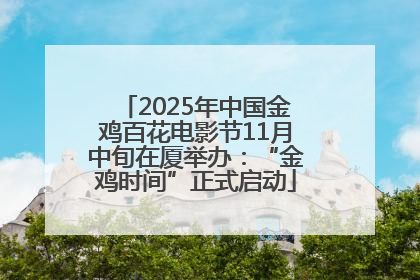 2025年中国金鸡百花电影节11月中旬在厦举办：“金鸡时间”正式启动