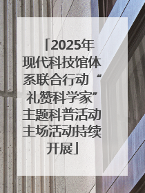 2025年现代科技馆体系联合行动“礼赞科学家”主题科普活动主场活动持续开展