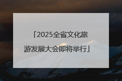 2025全省文化旅游发展大会即将举行