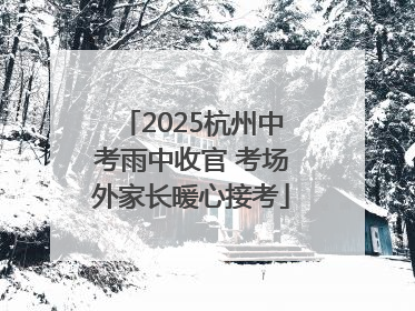 2025杭州中考雨中收官 考场外家长暖心接考