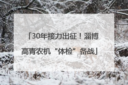 30年接力出征！淄博高青农机“体检”备战