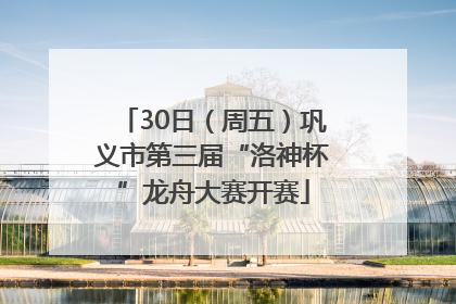 30日（周五）巩义市第三届“洛神杯”龙舟大赛开赛
