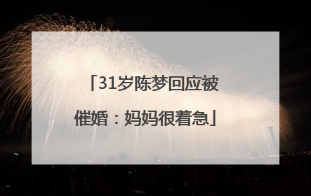 31岁陈梦回应被催婚：妈妈很着急