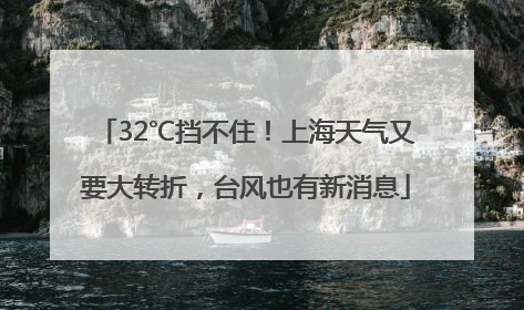 32℃挡不住！上海天气又要大转折，台风也有新消息