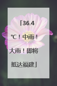 36.4℃！中雨！大雨！即将抵达福建