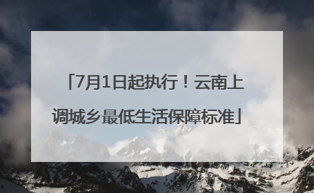 7月1日起执行！云南上调城乡最低生活保障标准