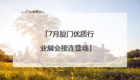 7月厦门优质行业展会接连登场