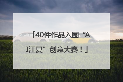 40件作品入围“AI江夏”创意大赛！