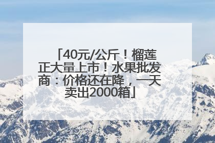 40元/公斤！榴莲正大量上市！水果批发商：价格还在降，一天卖出2000箱