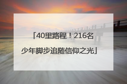 40里路程！216名少年脚步追随信仰之光