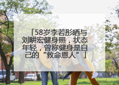 58岁李若彤晒与刘畊宏健身照，状态年轻，曾称健身是自己的“救命恩人”