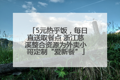 5元热乎饭，每日直送取餐点 浙江慈溪整合资源为外卖小哥定制“爱新餐”