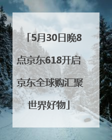 5月30日晚8点京东618开启 京东全球购汇聚世界好物