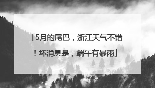 5月的尾巴，浙江天气不错！坏消息是，端午有暴雨