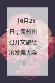 6月25日，泉州将召开文旅经济发展大会