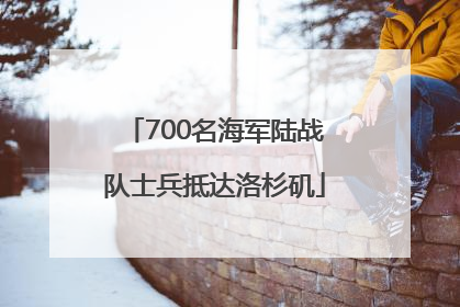 700名海军陆战队士兵抵达洛杉矶