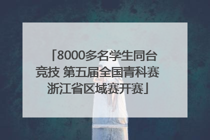 8000多名学生同台竞技 第五届全国青科赛浙江省区域赛开赛