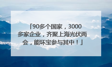 90多个国家，3000多家企业，齐聚上海光伏两会，能环宝参与其中！