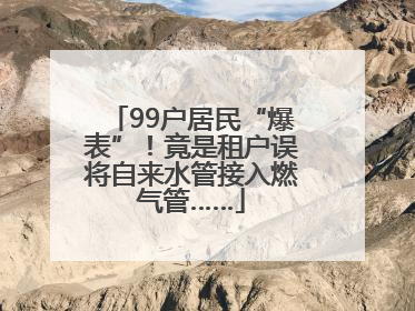 99户居民“爆表”！竟是租户误将自来水管接入燃气管……