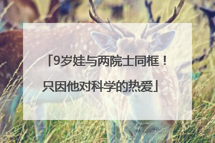 9岁娃与两院士同框！只因他对科学的热爱