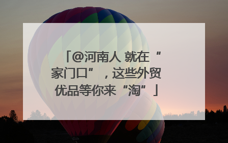 @河南人 就在“家门口”，这些外贸优品等你来“淘”