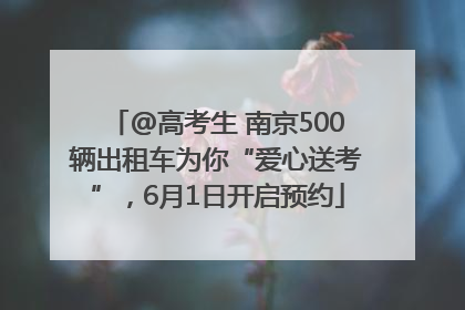 @高考生 南京500辆出租车为你“爱心送考”，6月1日开启预约