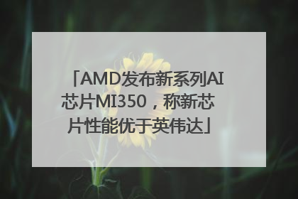 AMD发布新系列AI芯片MI350，称新芯片性能优于英伟达