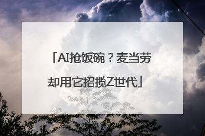 AI抢饭碗？麦当劳却用它招揽Z世代