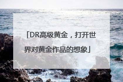 DR高级黄金，打开世界对黄金作品的想象