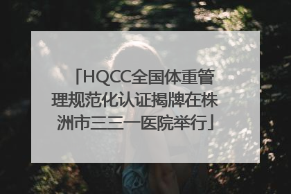 HQCC全国体重管理规范化认证揭牌在株洲市三三一医院举行
