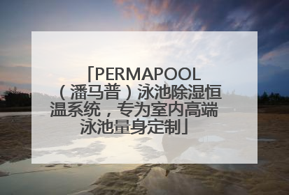 PERMAPOOL（潘马普）泳池除湿恒温系统，专为室内高端泳池量身定制