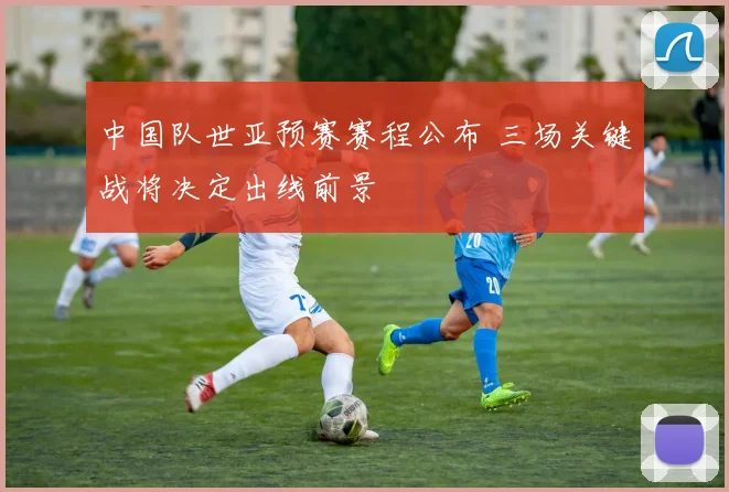 中国队世亚预赛赛程公布 三场关键战将决定出线前景