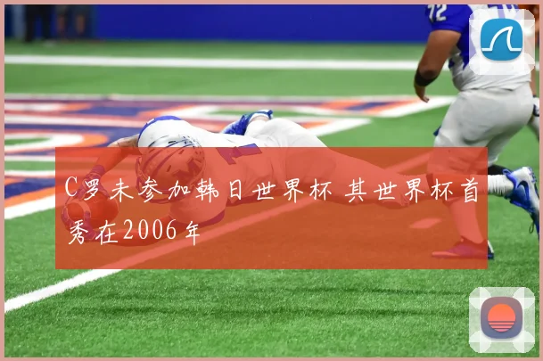 C罗未参加韩日世界杯 其世界杯首秀在2006年