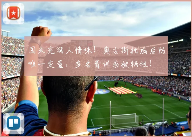 国米充满人情味!奥古斯托成后防唯一变量,多名青训或被牺牲!