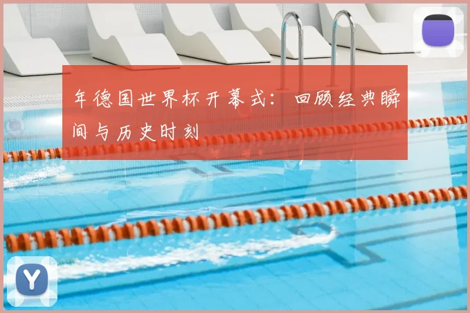 年德国世界杯开幕式:回顾经典瞬间与历史时刻